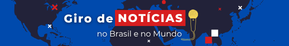 Giro de Notícias no Brasil e no Mundo